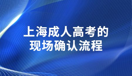 上海成人高考的現(xiàn)場(chǎng)確認(rèn)流程