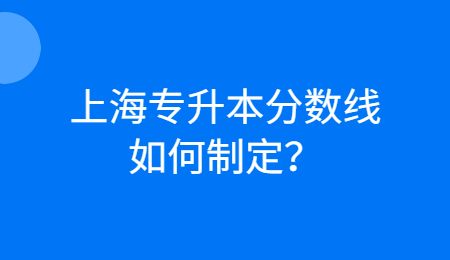 上海專升本分?jǐn)?shù)線如何制定？