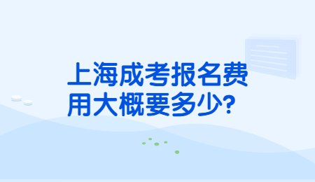 上海成考報名費用大概要多少？