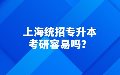 上海統(tǒng)招專升本考研容易嗎？