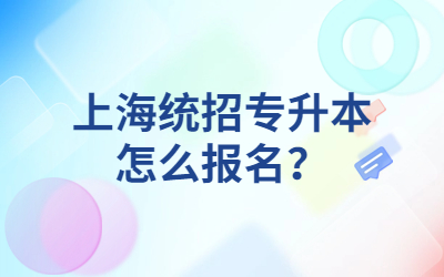 上海統(tǒng)招專升本怎么報名？.jpg